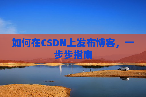 如何在CSDN上发布博客，一步步指南